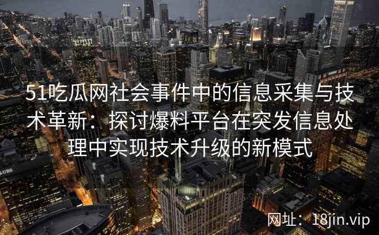 51吃瓜网社会事件中的信息采集与技术革新：探讨爆料平台在突发信息处理中实现技术升级的新模式