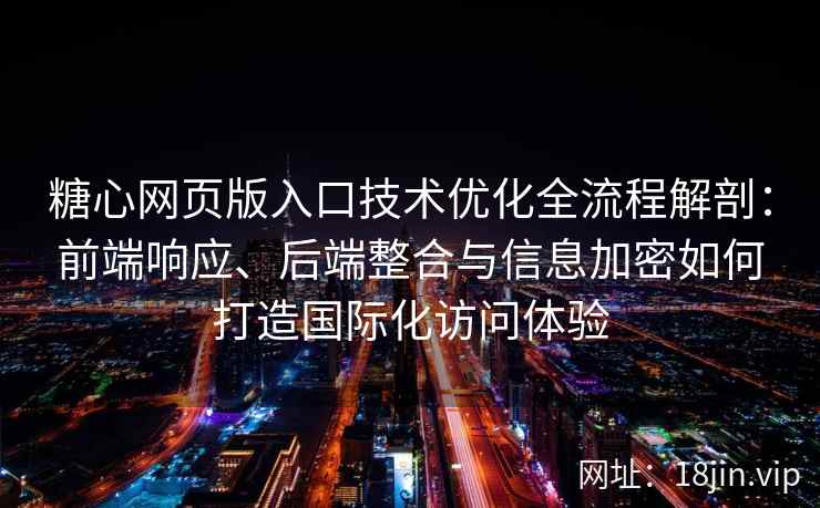 糖心网页版入口技术优化全流程解剖：前端响应、后端整合与信息加密如何打造国际化访问体验