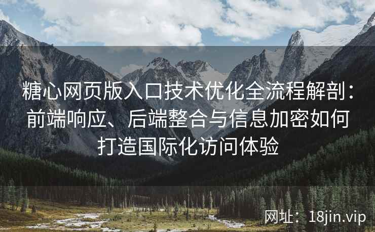 糖心网页版入口技术优化全流程解剖：前端响应、后端整合与信息加密如何打造国际化访问体验