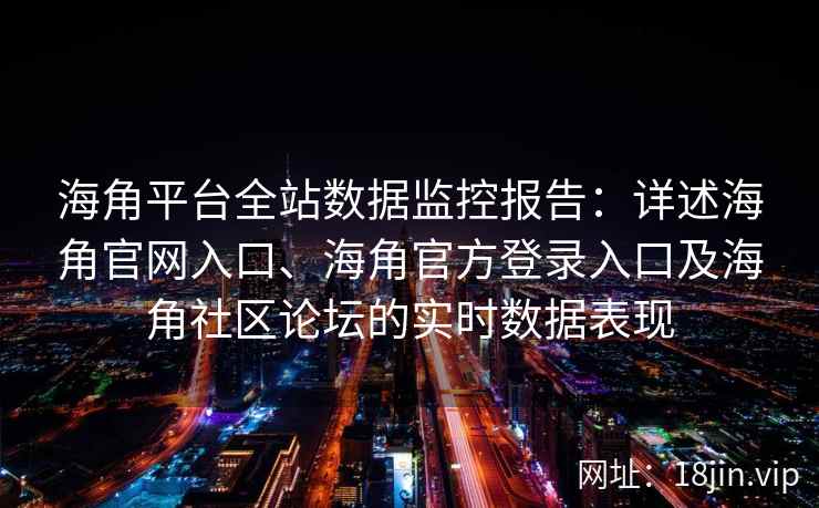 海角平台全站数据监控报告：详述海角官网入口、海角官方登录入口及海角社区论坛的实时数据表现