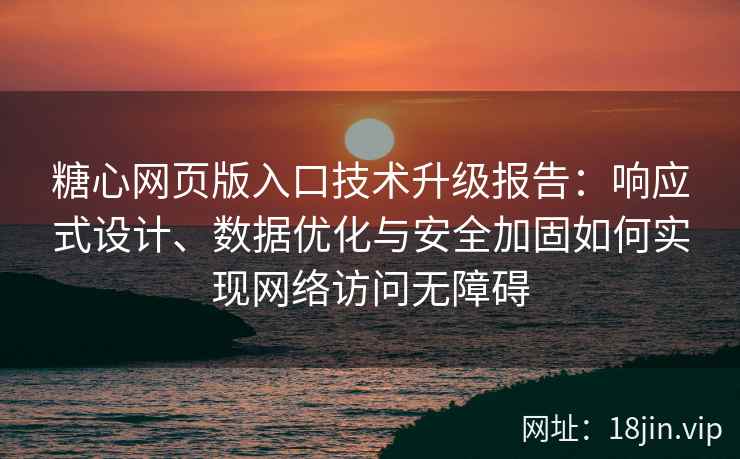 糖心网页版入口技术升级报告：响应式设计、数据优化与安全加固如何实现网络访问无障碍