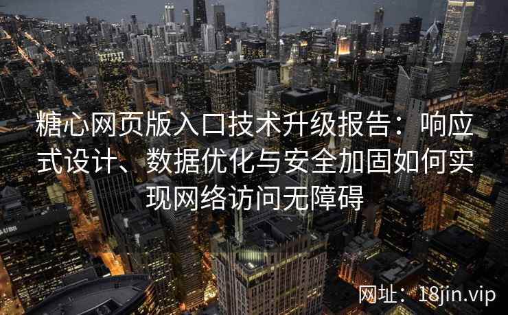 糖心网页版入口技术升级报告：响应式设计、数据优化与安全加固如何实现网络访问无障碍