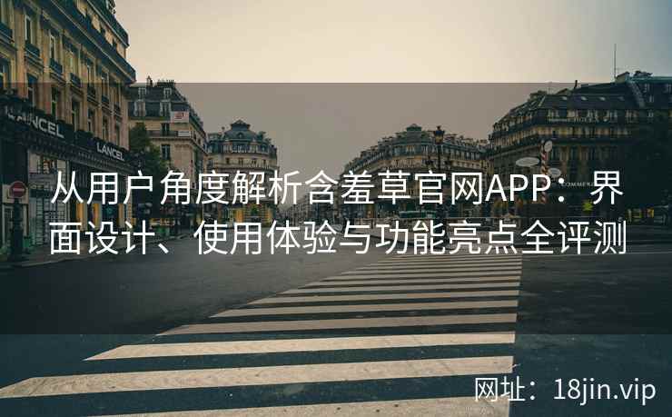 从用户角度解析含羞草官网APP：界面设计、使用体验与功能亮点全评测