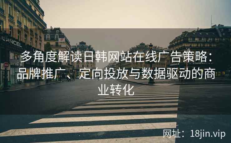 多角度解读日韩网站在线广告策略：品牌推广、定向投放与数据驱动的商业转化