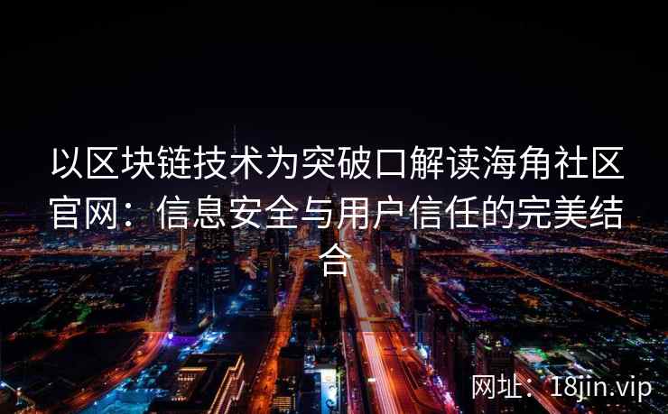 以区块链技术为突破口解读海角社区官网:信息安全与用户信任的完美结合