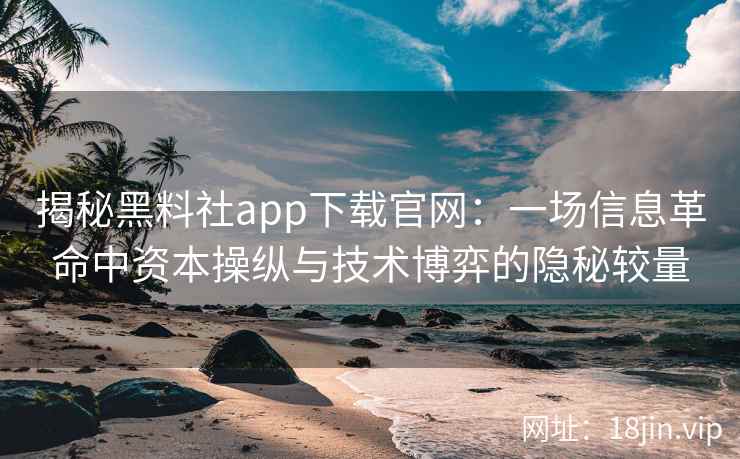 揭秘黑料社app下载官网:一场信息革命中资本操纵与技术博弈的隐秘较量