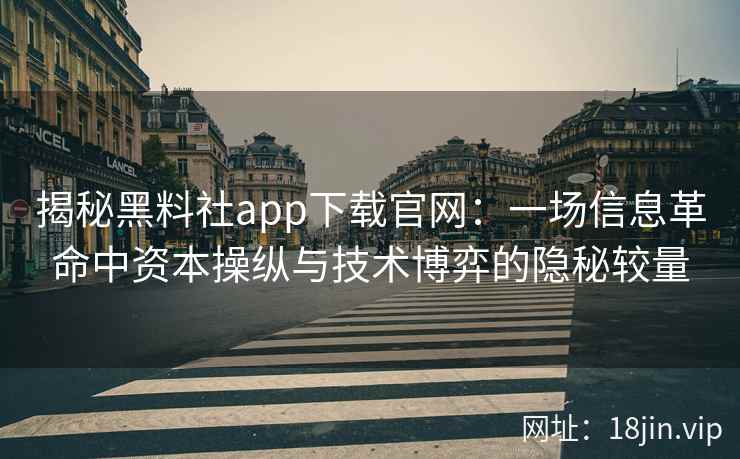 揭秘黑料社app下载官网：一场信息革命中资本操纵与技术博弈的隐秘较量