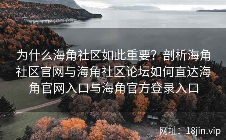 为什么海角社区如此重要？剖析海角社区官网与海角社区论坛如何直达海角官网入口与海角官方登录入口