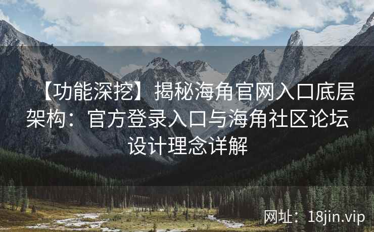 【功能深挖】揭秘海角官网入口底层架构：官方登录入口与海角社区论坛设计理念详解