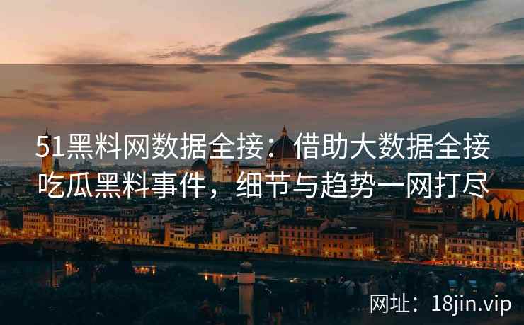 51黑料网数据全接:借助大数据全接吃瓜黑料事件,细节与趋势一网打尽